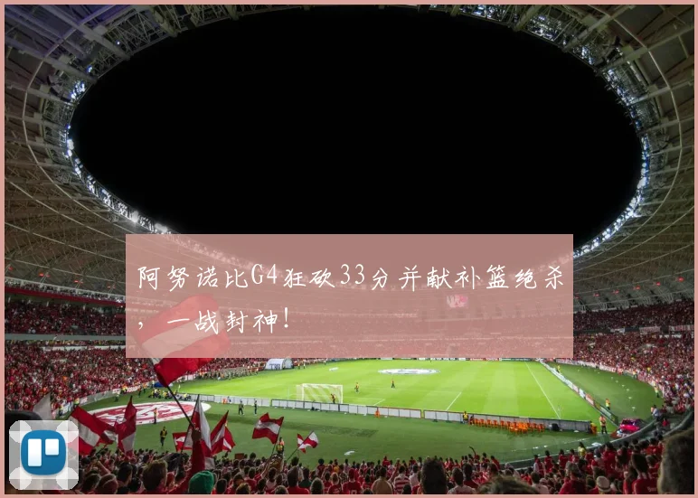 阿努诺比G4狂砍33分并献补篮绝杀，一战封神！