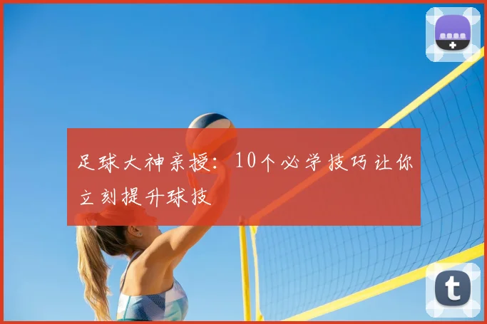 足球大神亲授:10个必学技巧让你立刻提升球技