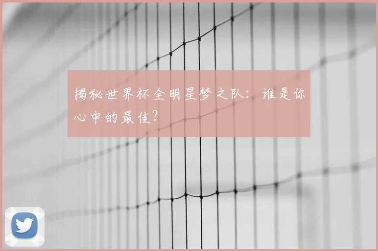 揭秘世界杯全明星梦之队:谁是你心中的最佳?