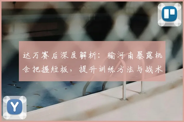 达万赛后深度解析:输河南暴露机会把握短板,提升训练方法与战术改进方向