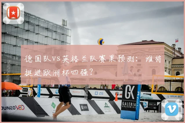 德国队vs英格兰队赛果预测:谁将挺进欧洲杯四强?