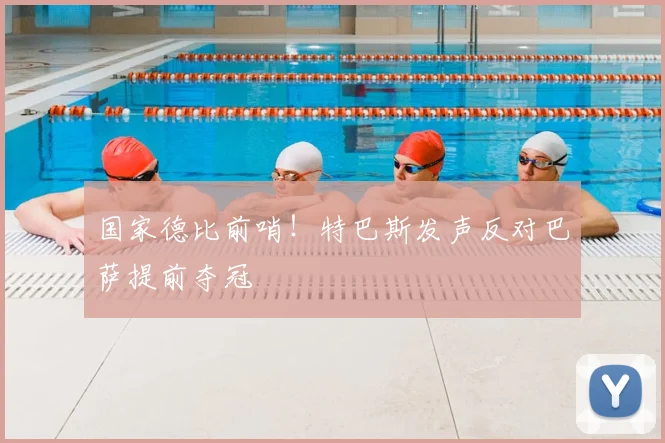 国家德比前哨!特巴斯发声反对巴萨提前夺冠