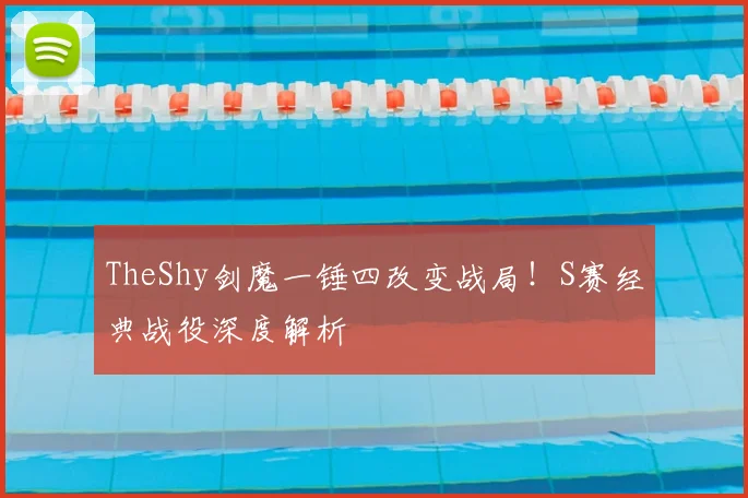 TheShy剑魔一锤四改变战局！S赛经典战役深度解析