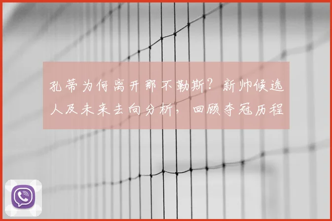 孔蒂为何离开那不勒斯？新帅候选人及未来去向分析，回顾夺冠历程