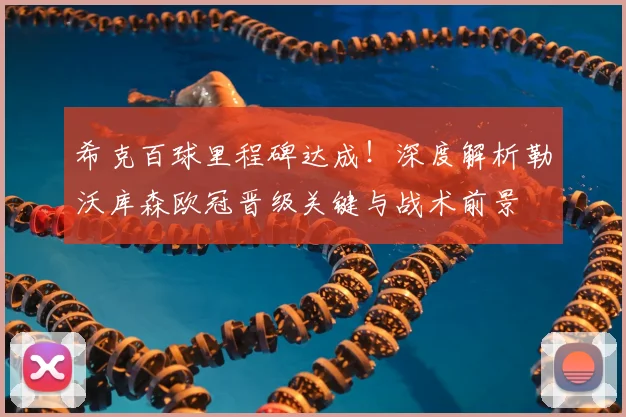 希克百球里程碑达成!深度解析勒沃库森欧冠晋级关键与战术前景