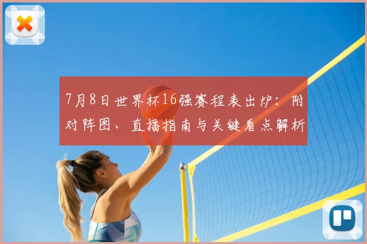 7月8日世界杯16强赛程表出炉:附对阵图、直播指南与关键看点解析