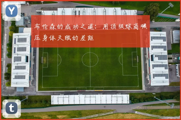 布伦森的成功之道：用顶级球商碾压身体天赋的差距