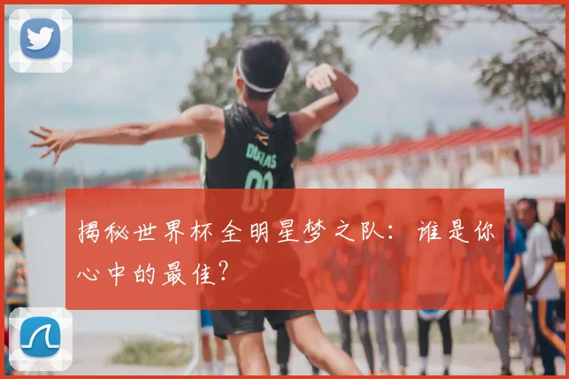 揭秘世界杯全明星梦之队:谁是你心中的最佳?