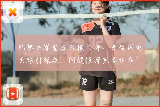 巴黎决赛首发只换门将，开场闪电丢球引深思：问题根源究竟何在？