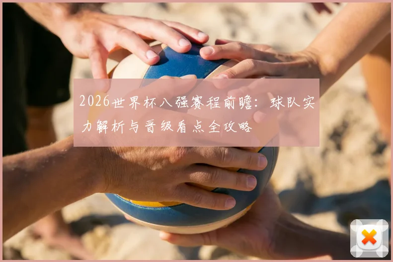 2026世界杯八强赛程前瞻:球队实力解析与晋级看点全攻略
