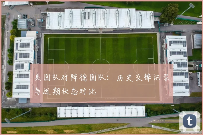 美国队对阵德国队：历史交锋记录与近期状态对比