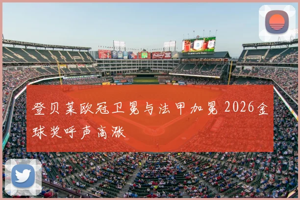 登贝莱欧冠卫冕与法甲加冕 2026金球奖呼声高涨