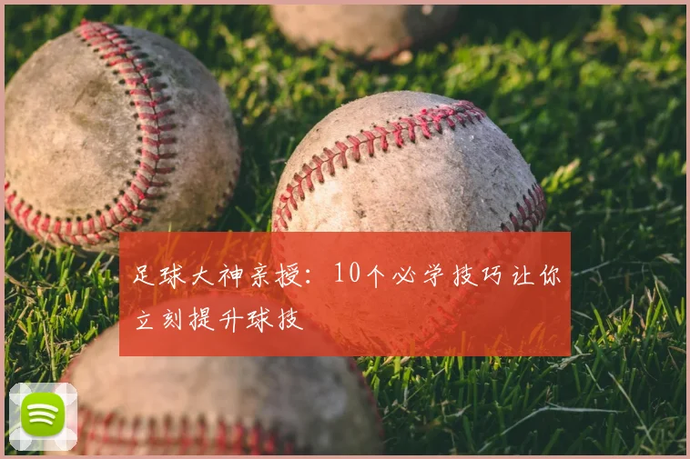 足球大神亲授:10个必学技巧让你立刻提升球技